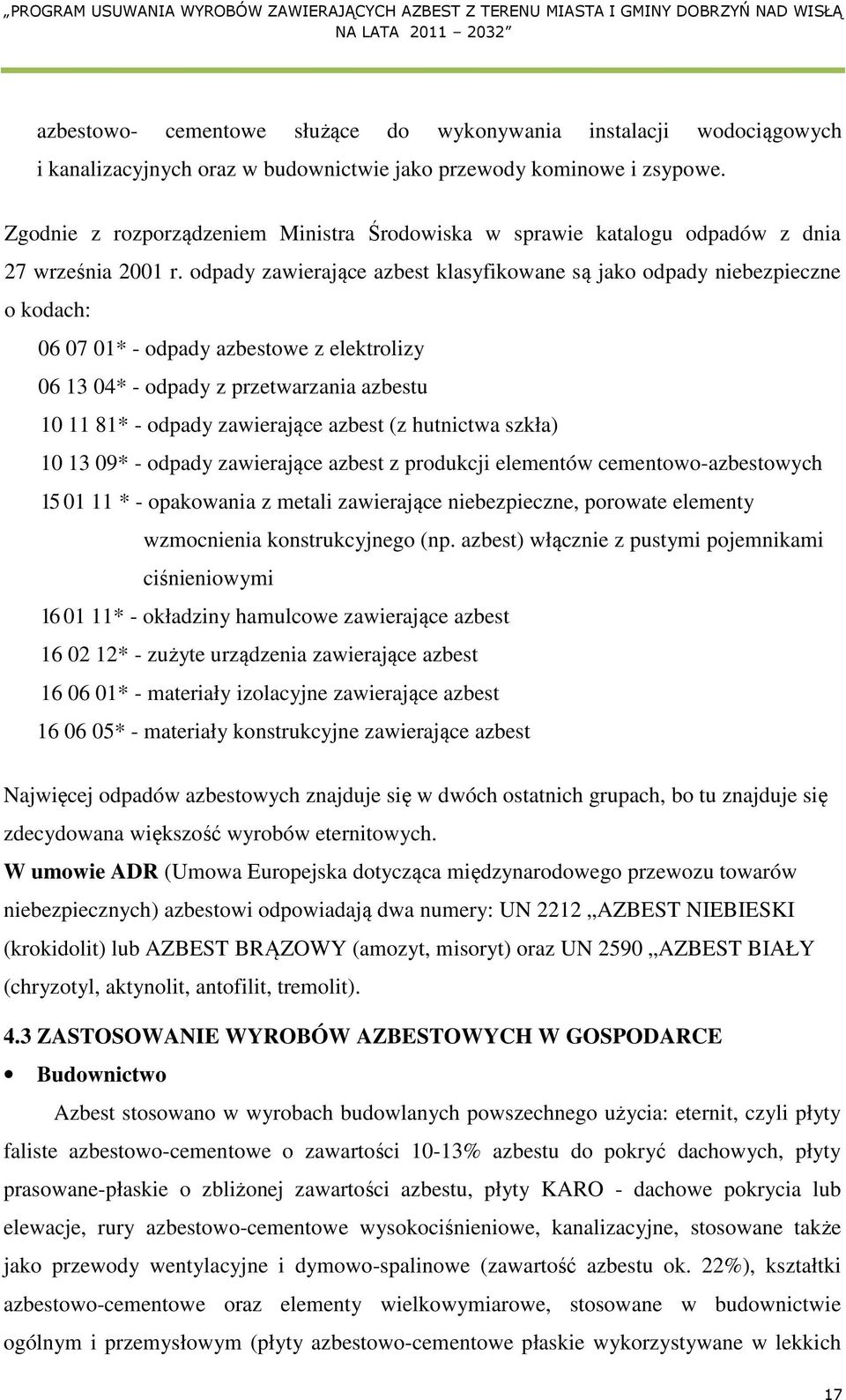 odpady zawierające azbest klasyfikowane są jako odpady niebezpieczne o kodach: 06 07 01* - odpady azbestowe z elektrolizy 06 13 04* - odpady z przetwarzania azbestu 10 11 81* - odpady zawierające