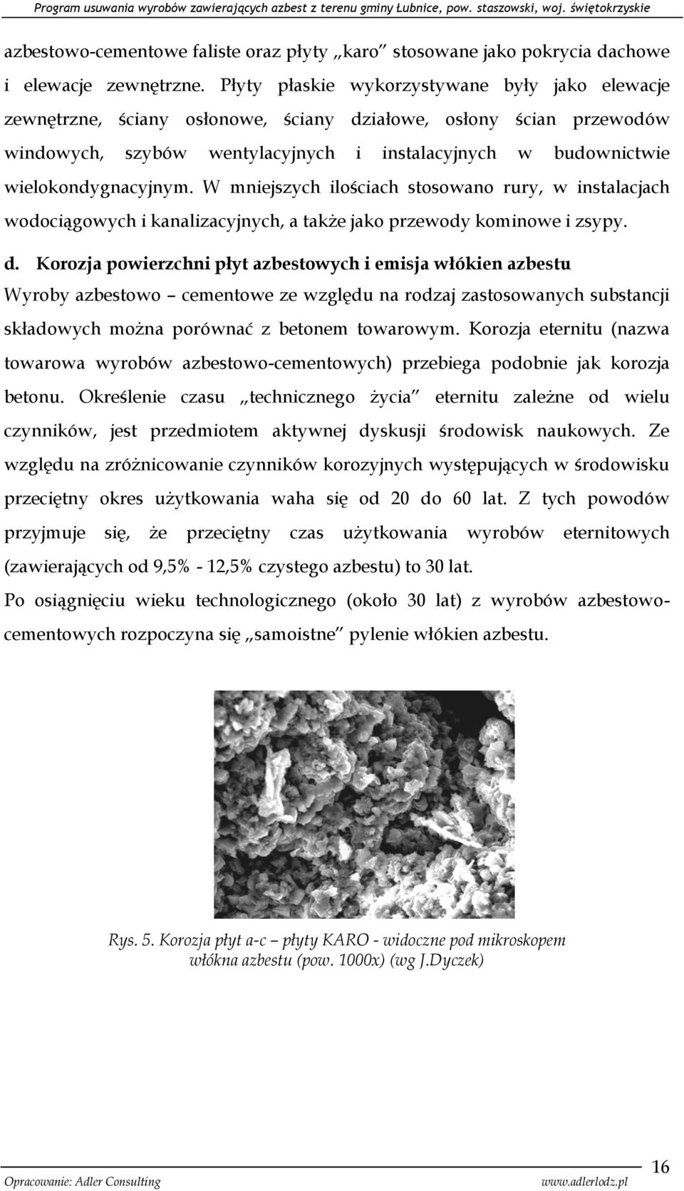 wielokondygnacyjnym. W mniejszych ilościach stosowano rury, w instalacjach wodociągowych i kanalizacyjnych, a także jako przewody kominowe i zsypy. d.