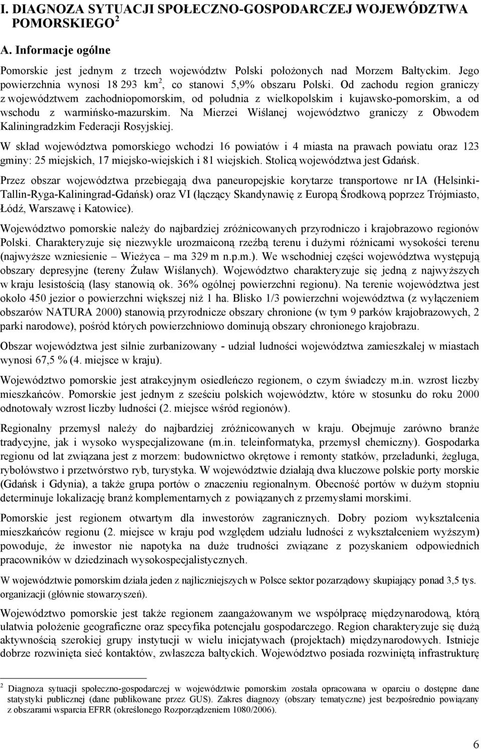 Od zachodu region graniczy z województwem zachodniopomorskim, od południa z wielkopolskim i kujawsko-pomorskim, a od wschodu z warmińsko-mazurskim.