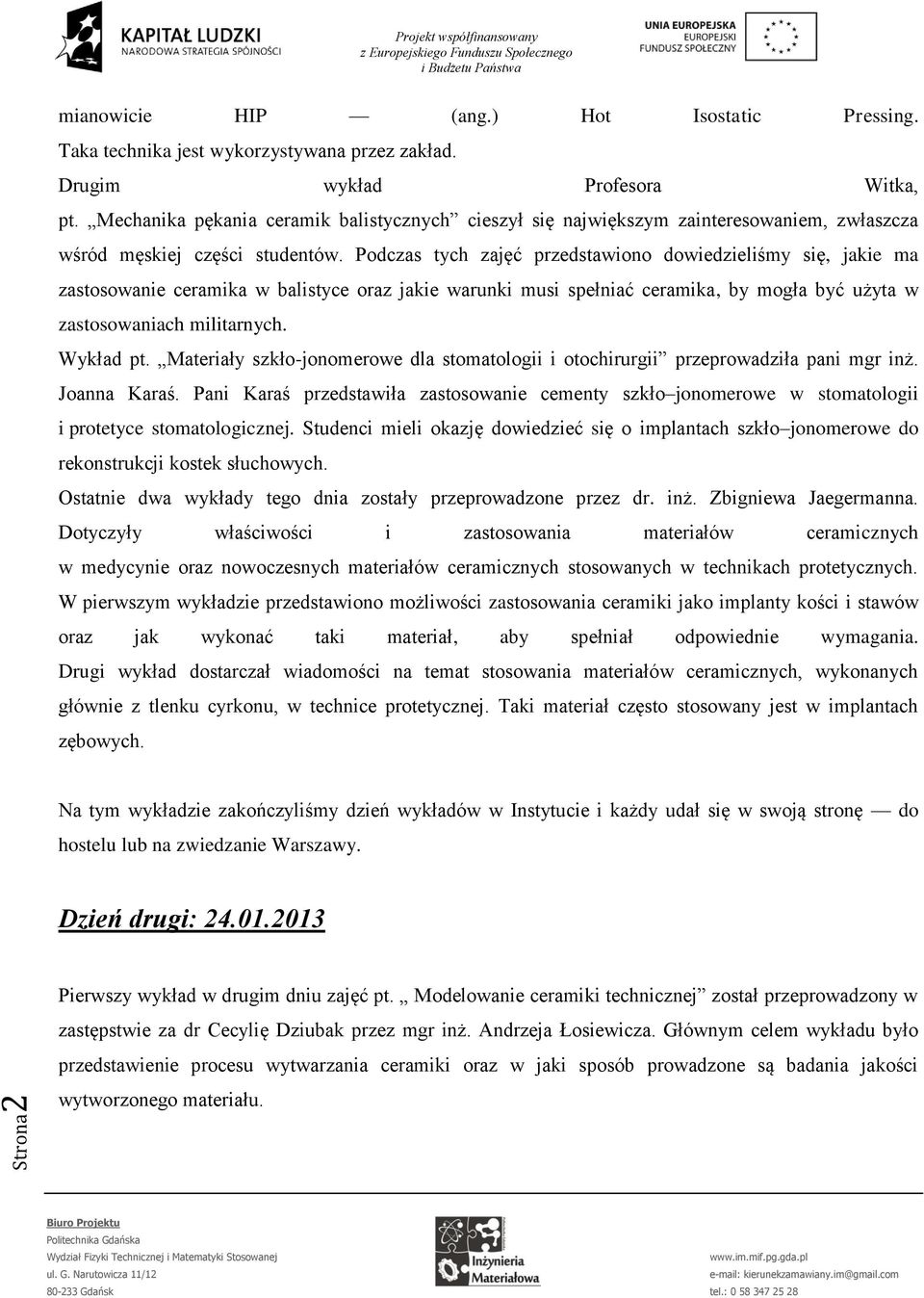 Podczas tych zajęć przedstawiono dowiedzieliśmy się, jakie ma zastosowanie ceramika w balistyce oraz jakie warunki musi spełniać ceramika, by mogła być użyta w zastosowaniach militarnych. Wykład pt.