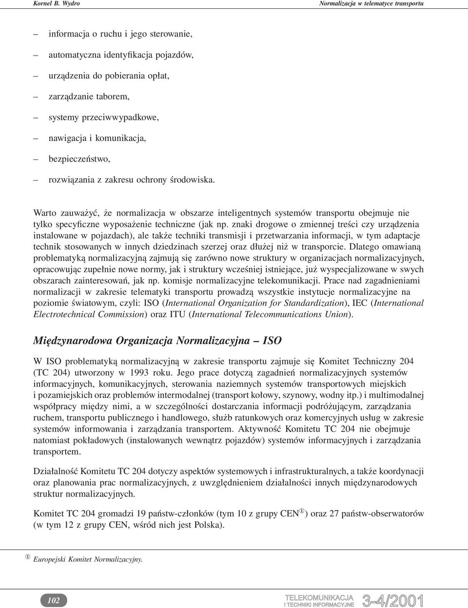 znaki drogowe o zmiennej treści czy urządzenia instalowane w pojazdach), ale także techniki transmisji i przetwarzania informacji, w tym adaptacje technik stosowanych w innych dziedzinach szerzej