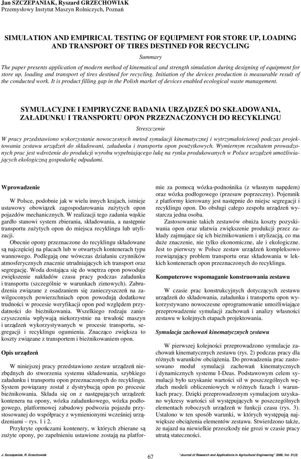 Initiation of the devices production is measurable result of the conducted work. It is product filling gap in the Polish market of devices enabled ecological waste management.