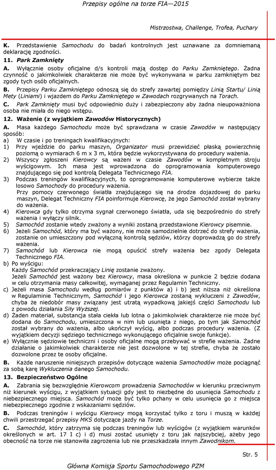 Przepisy Parku Zamkniętego odnoszą się do strefy zawartej pomiędzy Linią Startu/ Linią Mety (Liniami) i wjazdem do Parku Zamkniętego w Zawodach rozgrywanych na Torach. C.