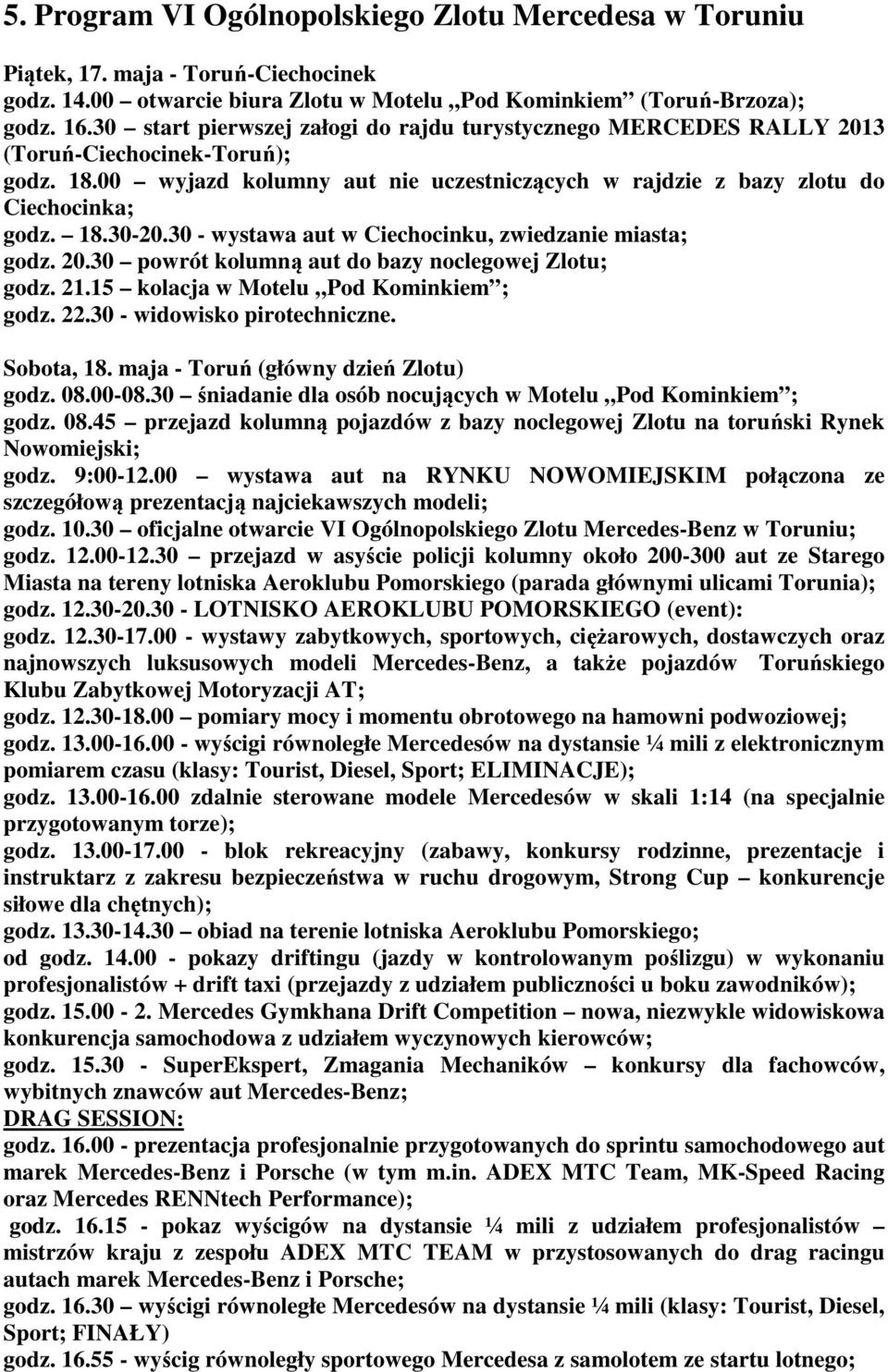 30 - wystawa aut w Ciechocinku, zwiedzanie miasta; godz. 20.30 powrót kolumną aut do bazy noclegowej Zlotu; godz. 21.15 kolacja w Motelu Pod Kominkiem ; godz. 22.30 - widowisko pirotechniczne.