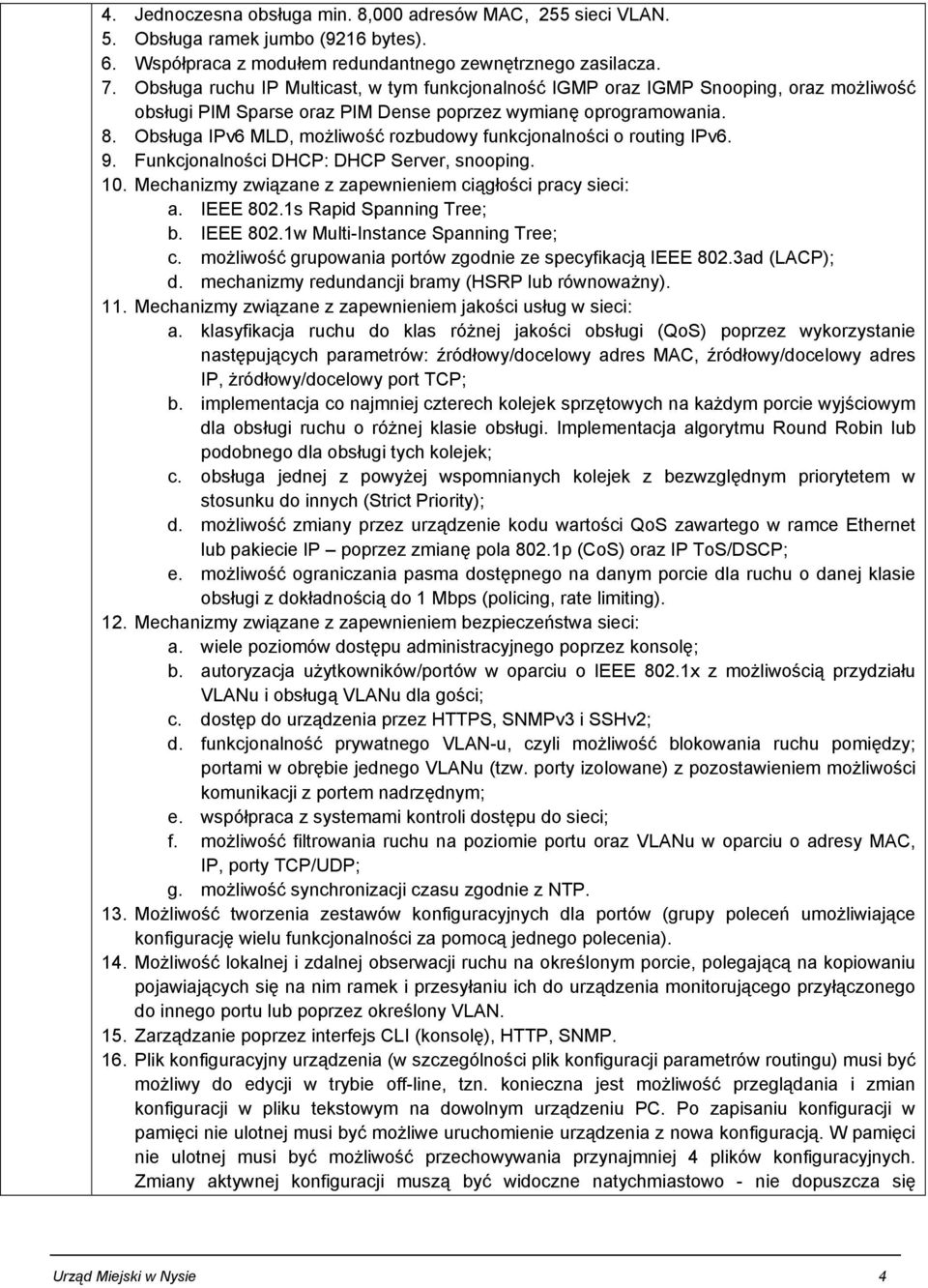 Obsługa IPv6 MLD, możliwość rozbudowy funkcjonalności o routing IPv6. 9. Funkcjonalności DHCP: DHCP Server, snooping. 10. Mechanizmy związane z zapewnieniem ciągłości pracy sieci: a. IEEE 802.