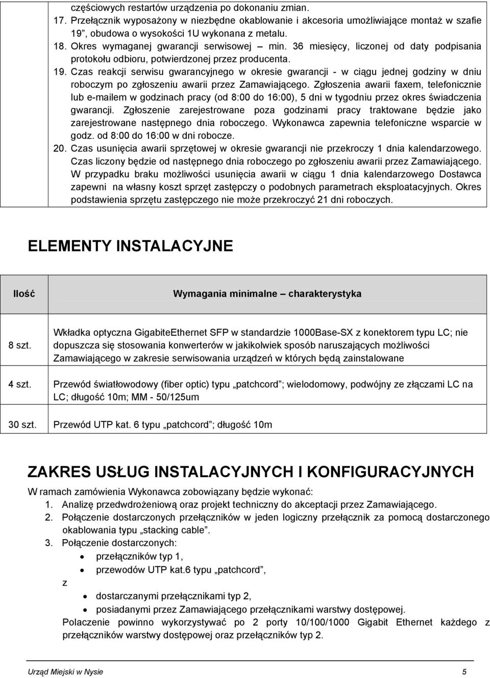 Czas reakcji serwisu gwarancyjnego w okresie gwarancji - w ciągu jednej godziny w dniu roboczym po zgłoszeniu awarii przez Zamawiającego.