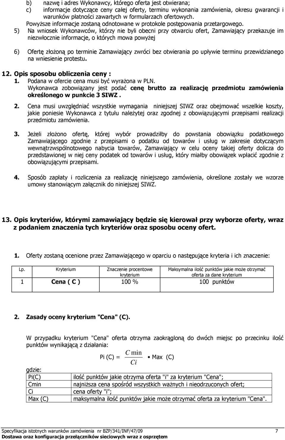 5) Na wniosek Wykonawców, którzy nie byli obecni przy otwarciu ofert, Zamawiający przekazuje im niezwłocznie informacje, o których mowa powyżej 6) Ofertę złożoną po terminie Zamawiający zwróci bez