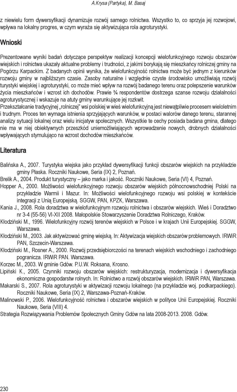 Wnioski Prezentowane wyniki badań dotyczące perspektyw realizacji koncepcji wielofunkcyjnego rozwoju obszarów wiejskich i rolnictwa ukazały aktualne problemy i trudności, z jakimi borykają się