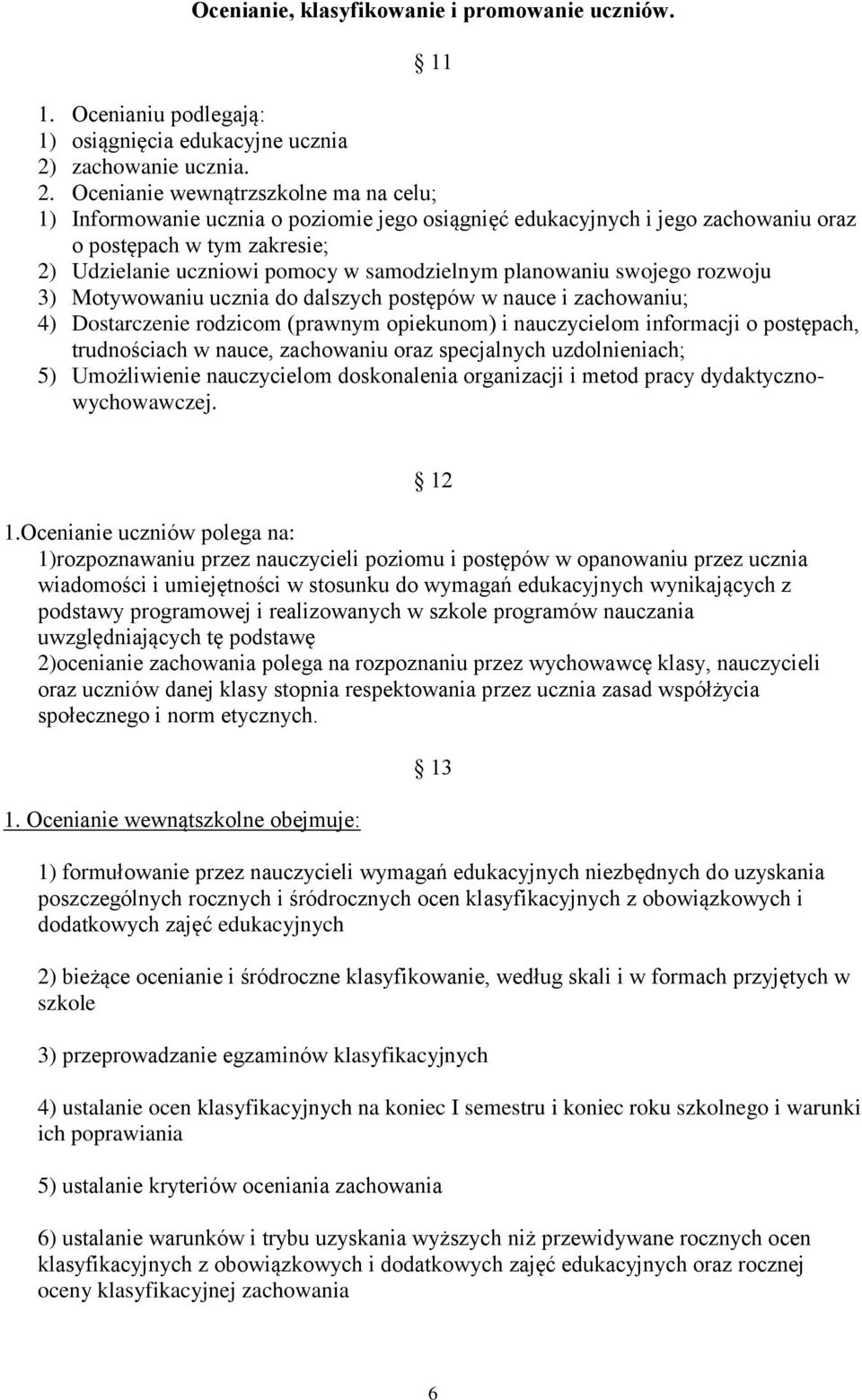 Ocenianie wewnątrzszkolne ma na celu; 1) Informowanie ucznia o poziomie jego osiągnięć edukacyjnych i jego zachowaniu oraz o postępach w tym zakresie; 2) Udzielanie uczniowi pomocy w samodzielnym