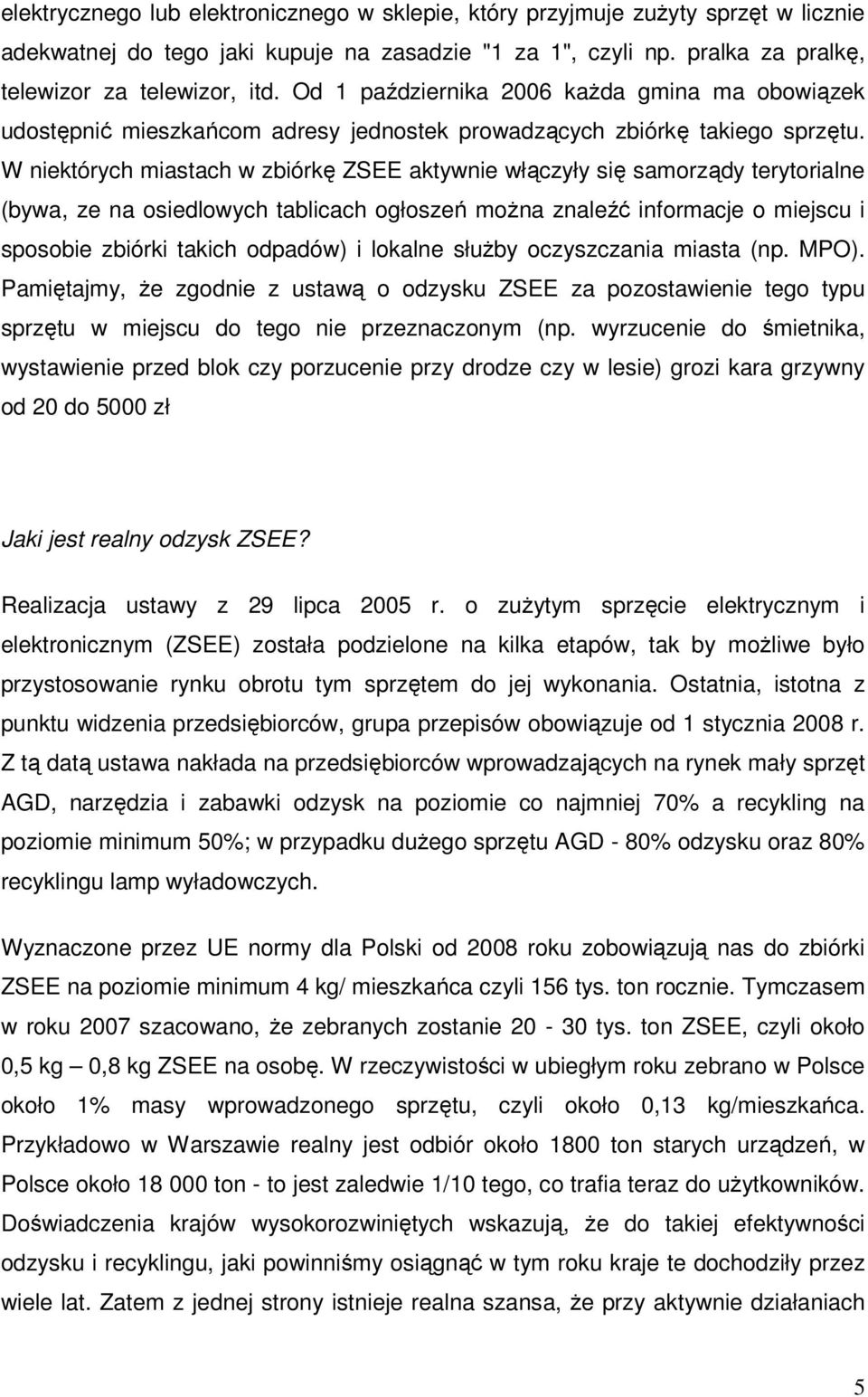 W niektórych miastach w zbiórkę ZSEE aktywnie włączyły się samorządy terytorialne (bywa, ze na osiedlowych tablicach ogłoszeń można znaleźć informacje o miejscu i sposobie zbiórki takich odpadów) i