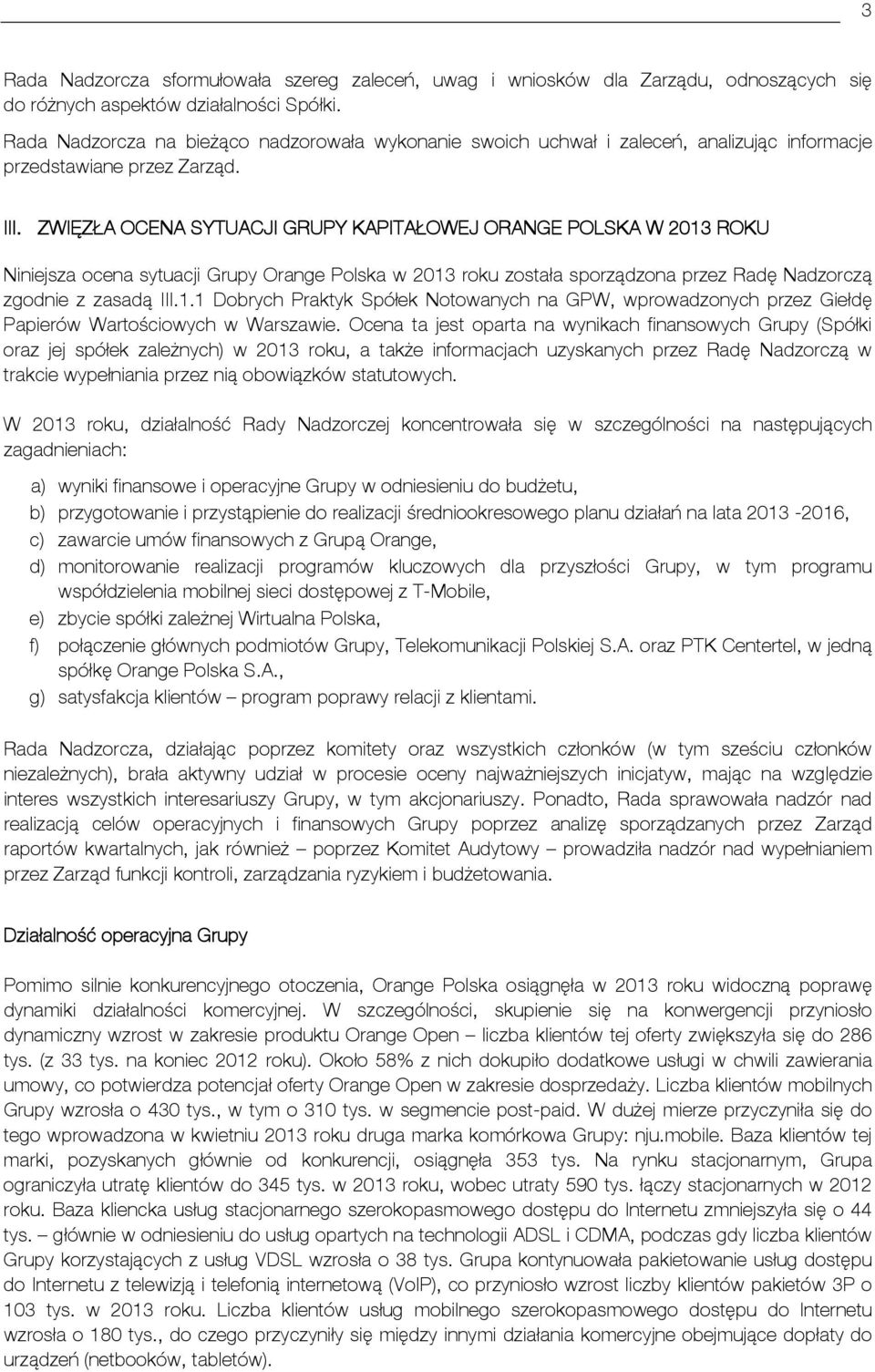 ZWIĘZŁA OCENA SYTUACJI GRUPY KAPITAŁOWEJ ORANGE POLSKA W 2013 ROKU Niniejsza ocena sytuacji Grupy Orange Polska w 2013 roku została sporządzona przez Radę Nadzorczą zgodnie z zasadą III.1.1 Dobrych Praktyk Spółek Notowanych na GPW, wprowadzonych przez Giełdę Papierów Wartościowych w Warszawie.