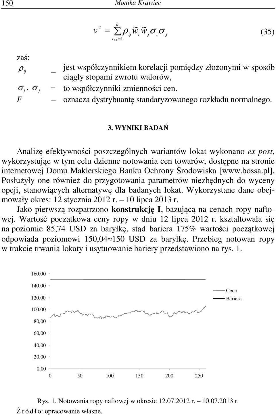 WYNIKI BADAŃ Analizę fktywności poszczgólnych wariantów lokat wykonano x post, wykorzystuąc w tym clu dzinn notowania cn towarów, dostępn na stroni intrntow Domu Maklrskigo Banku Ochrony Środowiska