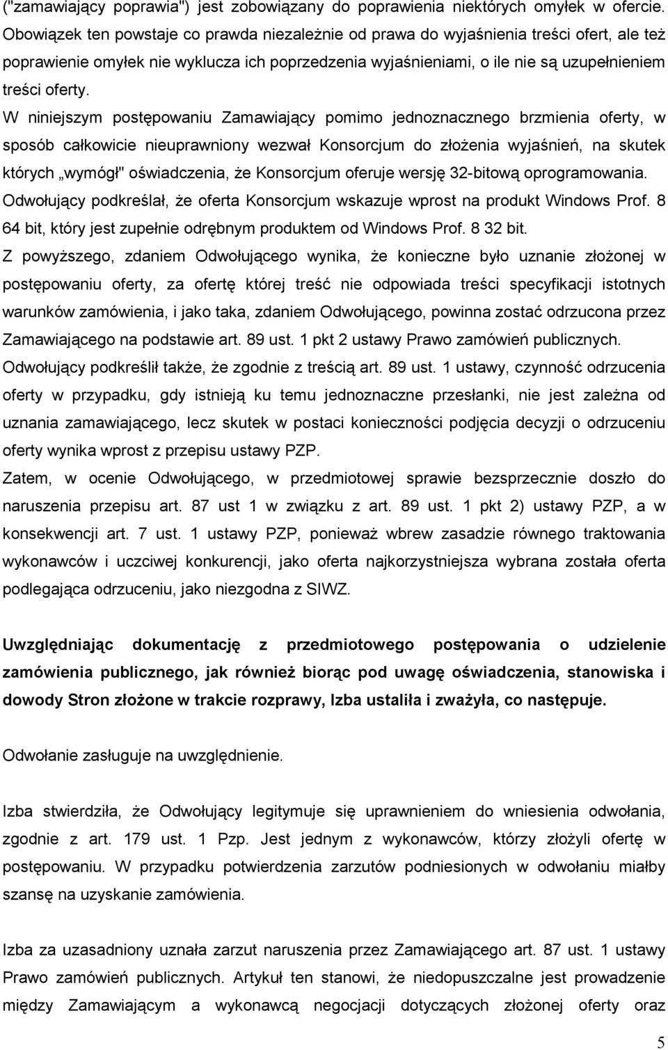 W niniejszym postępowaniu Zamawiający pomimo jednoznacznego brzmienia oferty, w sposób całkowicie nieuprawniony wezwał Konsorcjum do złoŝenia wyjaśnień, na skutek których wymógł" oświadczenia, Ŝe