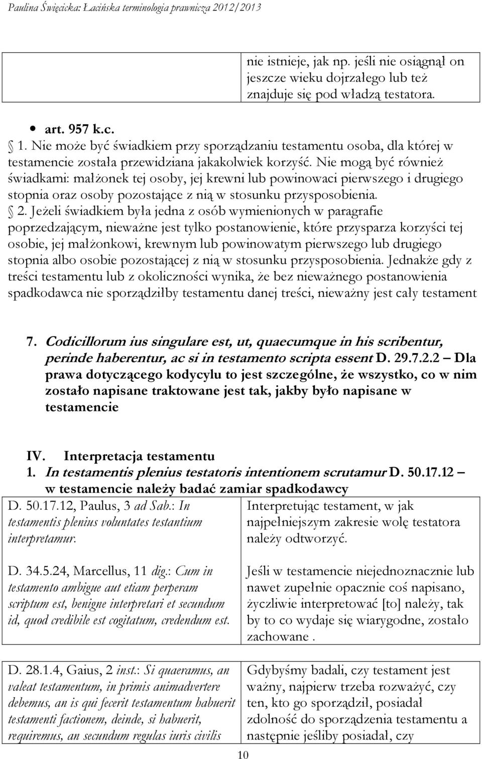 Nie mogą być również świadkami: małżonek tej osoby, jej krewni lub powinowaci pierwszego i drugiego stopnia oraz osoby pozostające z nią w stosunku przysposobienia. 2.