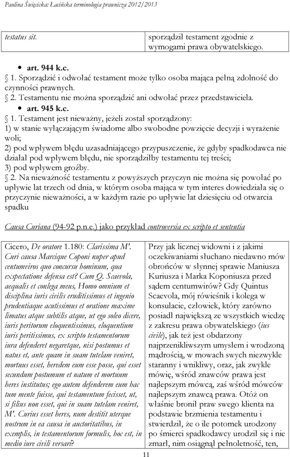 Testament jest nieważny, jeżeli został sporządzony: 1) w stanie wyłączającym świadome albo swobodne powzięcie decyzji i wyrażenie woli; 2) pod wpływem błędu uzasadniającego przypuszczenie, że gdyby