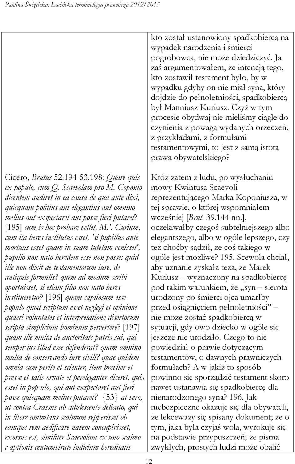 Curium, cum ita heres institutus esset, 'si pupillus ante mortuus esset quam in suam tutelam venisset', pupillo non nato heredem esse non posse: quid ille non dixit de testamentorum iure, de antiquis