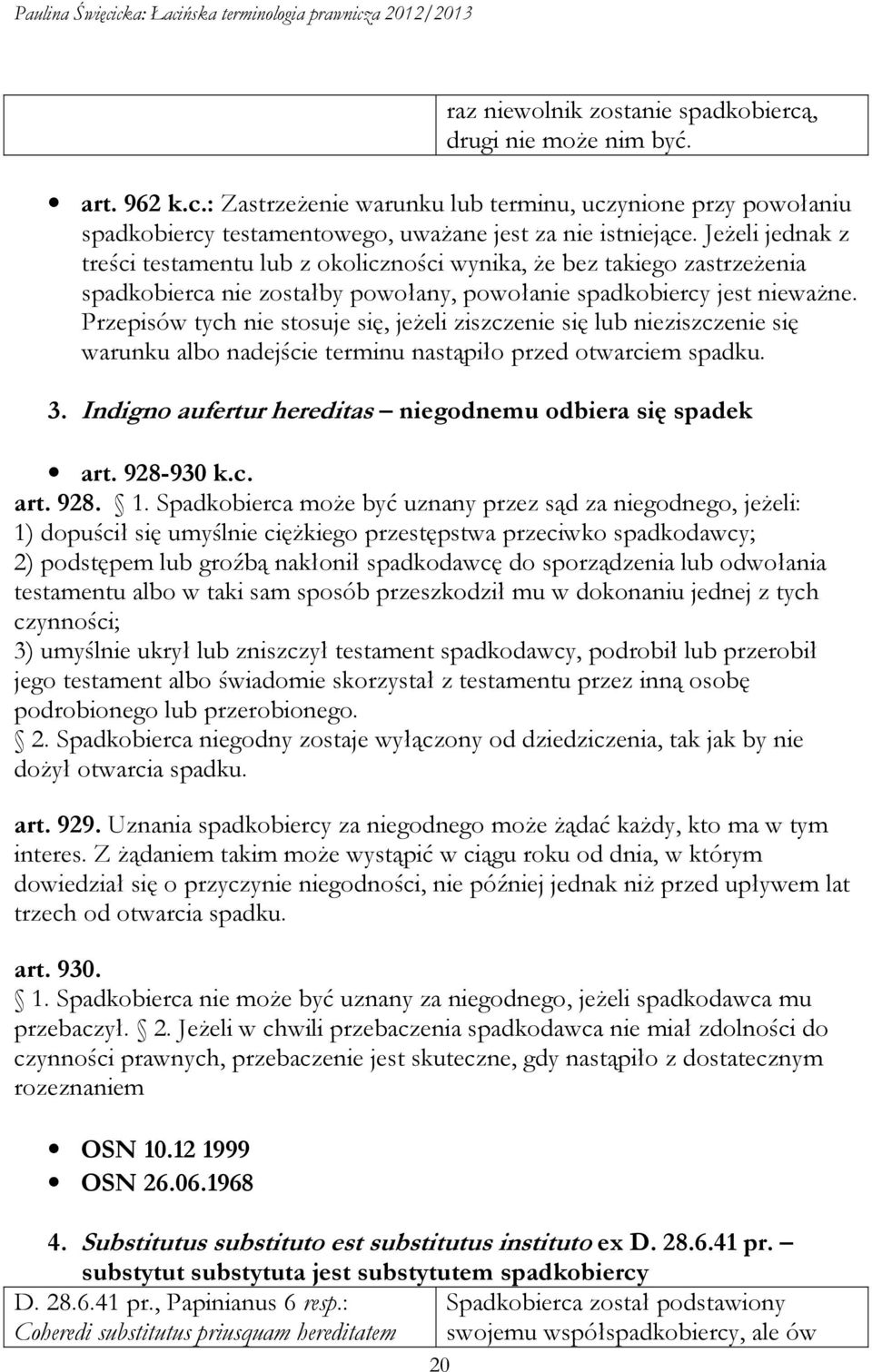 Przepisów tych nie stosuje się, jeżeli ziszczenie się lub nieziszczenie się warunku albo nadejście terminu nastąpiło przed otwarciem spadku. 3.