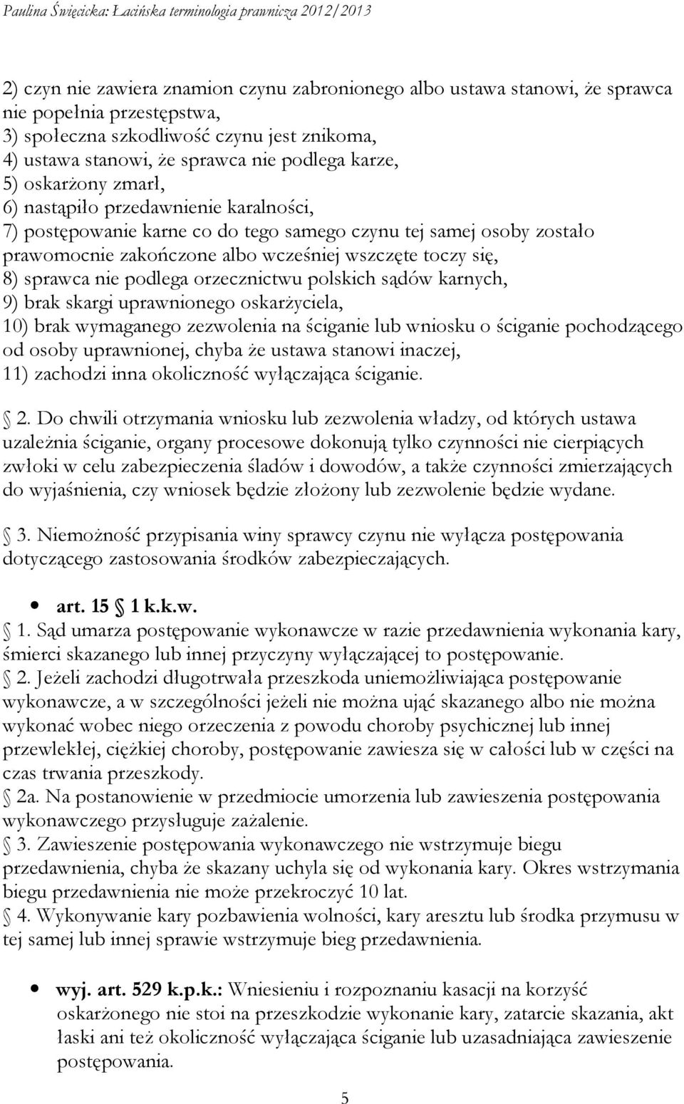 nie podlega orzecznictwu polskich sądów karnych, 9) brak skargi uprawnionego oskarżyciela, 10) brak wymaganego zezwolenia na ściganie lub wniosku o ściganie pochodzącego od osoby uprawnionej, chyba