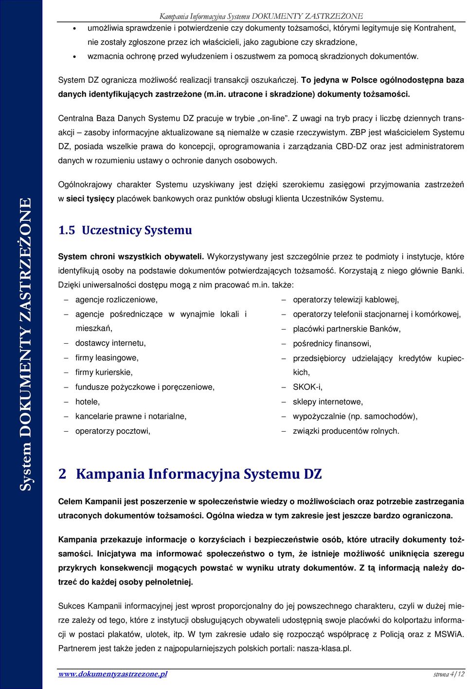 To jedyna w Polsce ogólnodostępna baza danych identyfikujących zastrzeŝone (m.in. utracone i skradzione) dokumenty toŝsamości. Centralna Baza Danych Systemu DZ pracuje w trybie on-line.