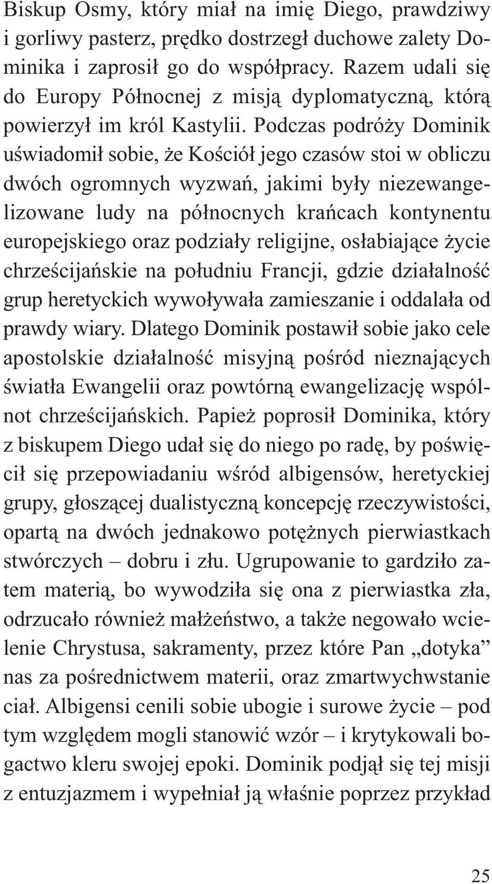 Podczas podróży Dominik uświadomił sobie, że Kościół jego czasów stoi w obliczu dwóch ogromnych wyzwań, jakimi były niezewangelizowane ludy na północnych krańcach kontynentu europejskiego oraz