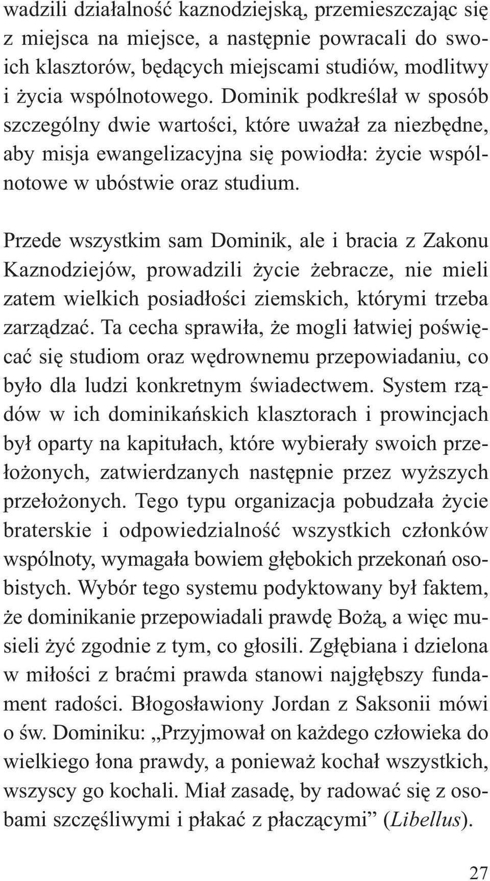 Przede wszystkim sam Dominik, ale i bracia z Zakonu Kaznodziejów, prowadzili życie żebracze, nie mieli zatem wielkich posiadłości ziemskich, którymi trzeba zarządzać.