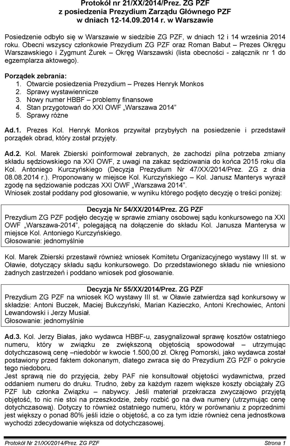 Obecni wszyscy członkowie Prezydium ZG PZF oraz Roman Babut Prezes Okręgu Warszawskiego i Zygmunt Żurek Okręg Warszawski (lista obecności - załącznik nr 1 do egzemplarza aktowego).