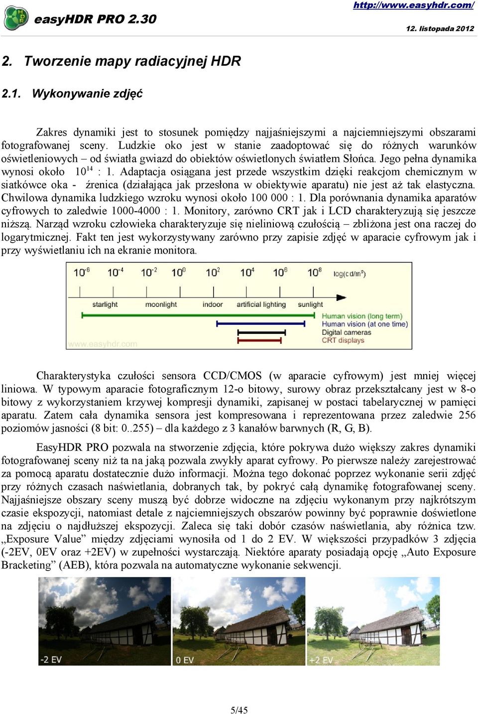 Adaptacja osiągana jest przede wszystkim dzięki reakcjom chemicznym w siatkówce oka - źrenica (działająca jak przesłona w obiektywie aparatu) nie jest aż tak elastyczna.