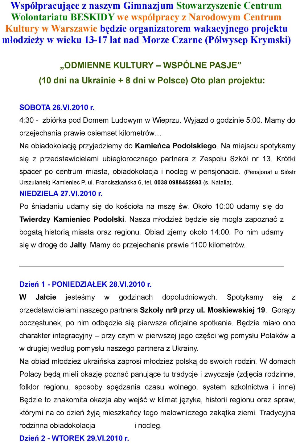 Wyjazd o godzinie 5:00. Mamy do przejechania prawie osiemset kilometrów Na obiadokolację przyjedziemy do Kamieńca Podolskiego.