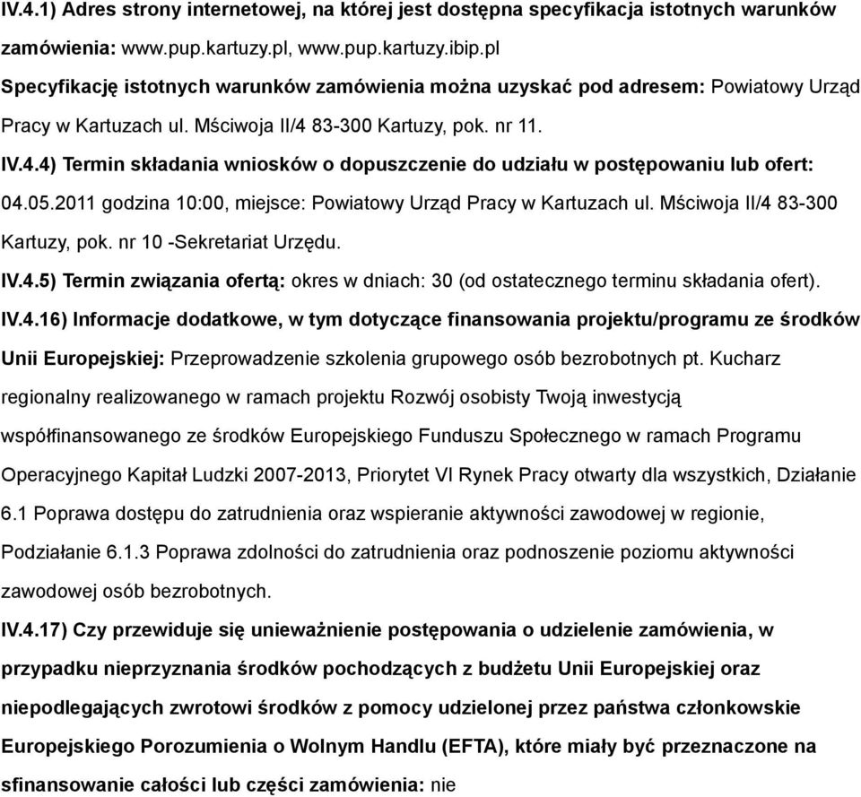 83-300 Kartuzy, pok. nr 11. IV.4.4) Termin składania wniosków o dopuszczenie do udziału w postępowaniu lub ofert: 04.05.2011 godzina 10:00, miejsce: Powiatowy Urząd Pracy w Kartuzach ul.