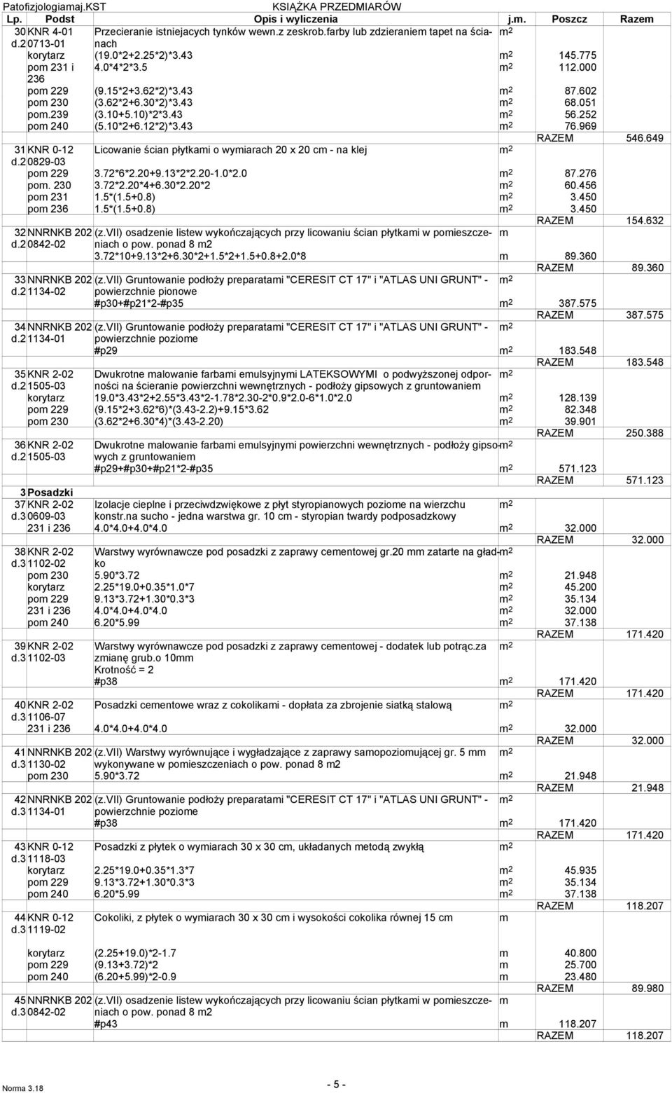 649 31KNR 0-12 Licowanie ścian płytkai o wyiarach 20 x 20 c - na klej d.20829-03 po29 3.72*6*2.20+9.13*2*2.20-1.0*2.0 87.276 po. 230 3.72*2.20*4+6.30*2.20*2 60.456 po31 1.5*(1.5+0.8) 3.450 po36 1.