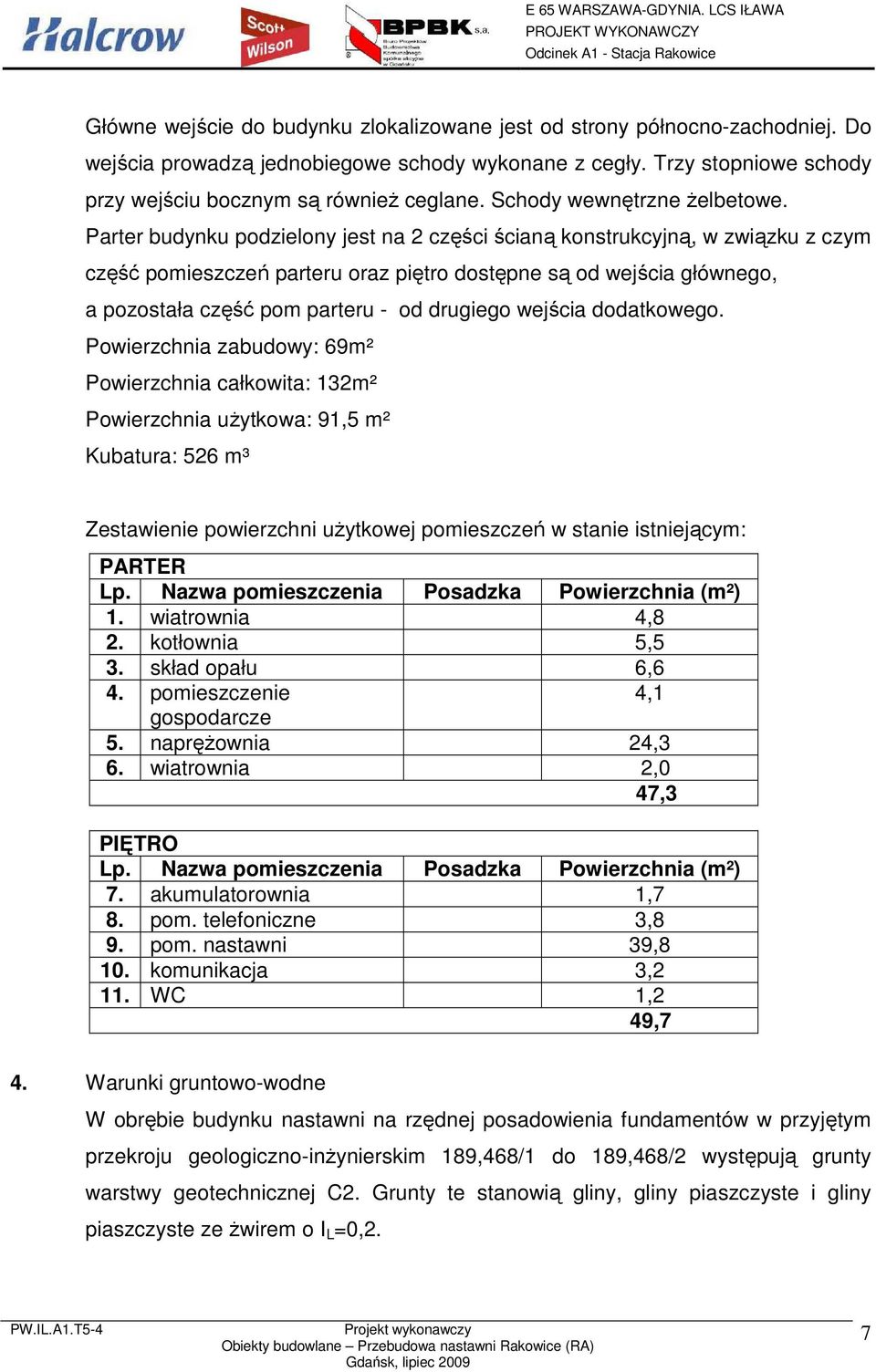 Parter budynku podzielony jest na 2 części ścianą konstrukcyjną, w związku z czym część pomieszczeń parteru oraz piętro dostępne są od wejścia głównego, a pozostała część pom parteru - od drugiego