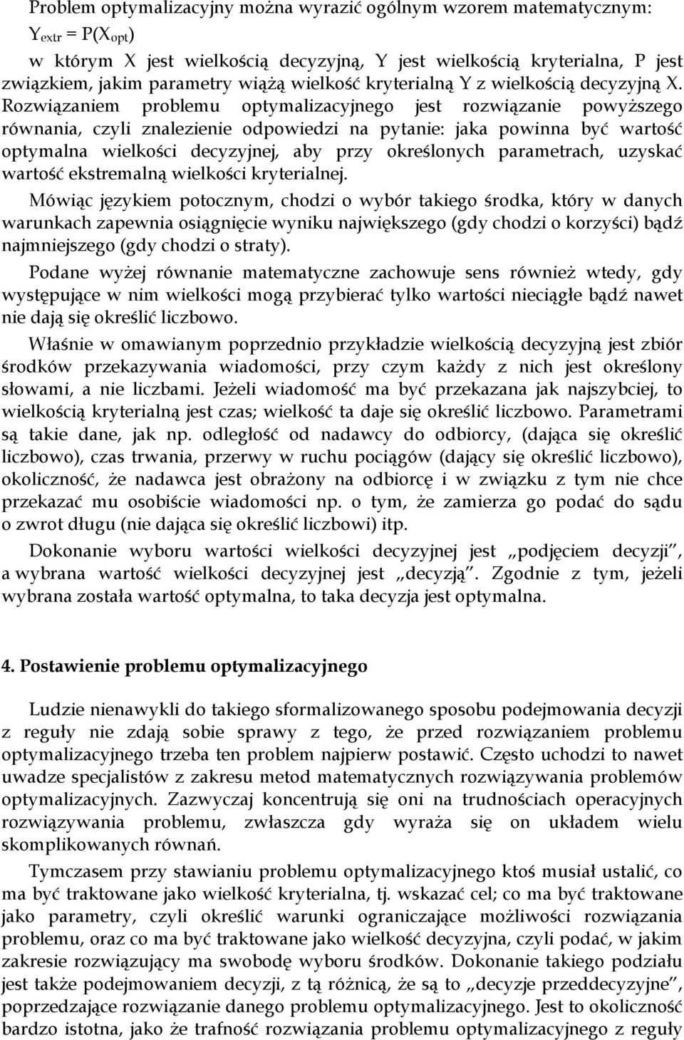 Rozwiązaniem problemu optymalizacyjnego jest rozwiązanie powyższego równania, czyli znalezienie odpowiedzi na pytanie: jaka powinna być wartość optymalna wielkości decyzyjnej, aby przy określonych