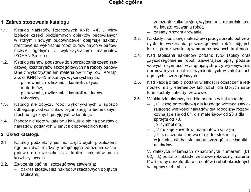 1. Katalog Nakładów Rzeczowych KNR K-43 Hydroizolacje części podziemnych obiektów budowlanych w starym i nowym budownictwie obejmuje nakłady rzeczowe na wykonanie robót budowlanych w budownictwie