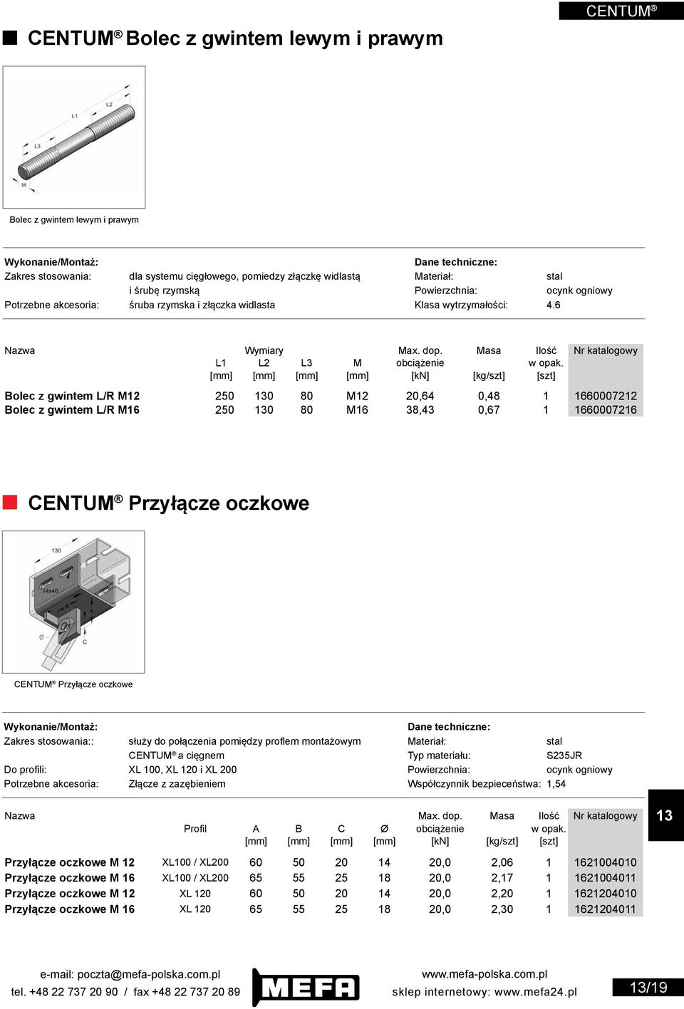 [mm] [mm] [mm] [mm] [kn] [kg/szt] [szt] Bolec z gwintem L/R M12 250 0 80 M12 20,64 0,48 1 1660007212 Bolec z gwintem L/R M16 250 0 80 M16 38,43 0,67 1 1660007216 CENTUM Przyłącze oczkowe CENTUM