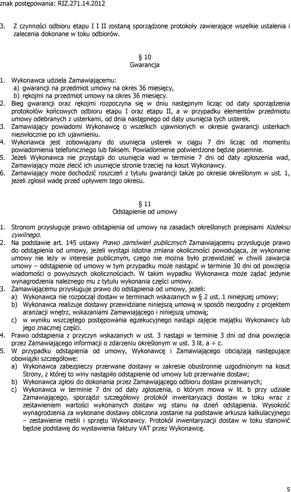 Bieg gwarancji oraz rękojmi rozpoczyna się w dniu następnym licząc od daty sporządzenia protokołów końcowych odbioru etapu I oraz etapu II, a w przypadku elementów przedmiotu umowy odebranych z