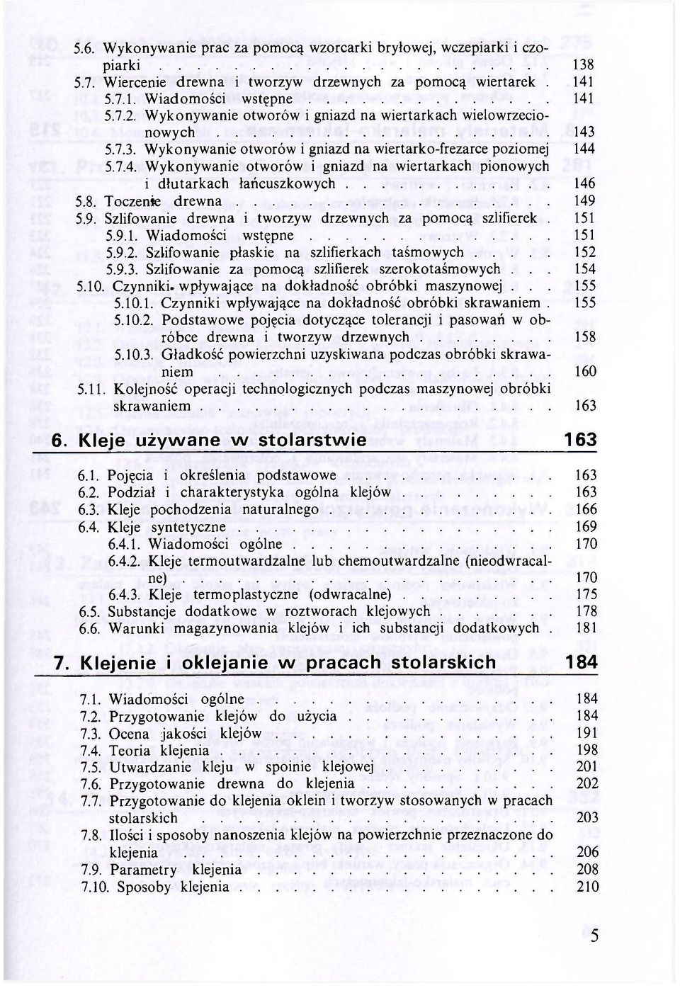 8. Toczenie drewna 149 5.9. Szlifowanie drewna i tworzyw drzewnych za pomocą szlifierek. 151 5.9.1. Wiadomości wstępne 151 5.9.2. Szlifowanie płaskie na szlifierkach taśmowych 152 5.9.3.