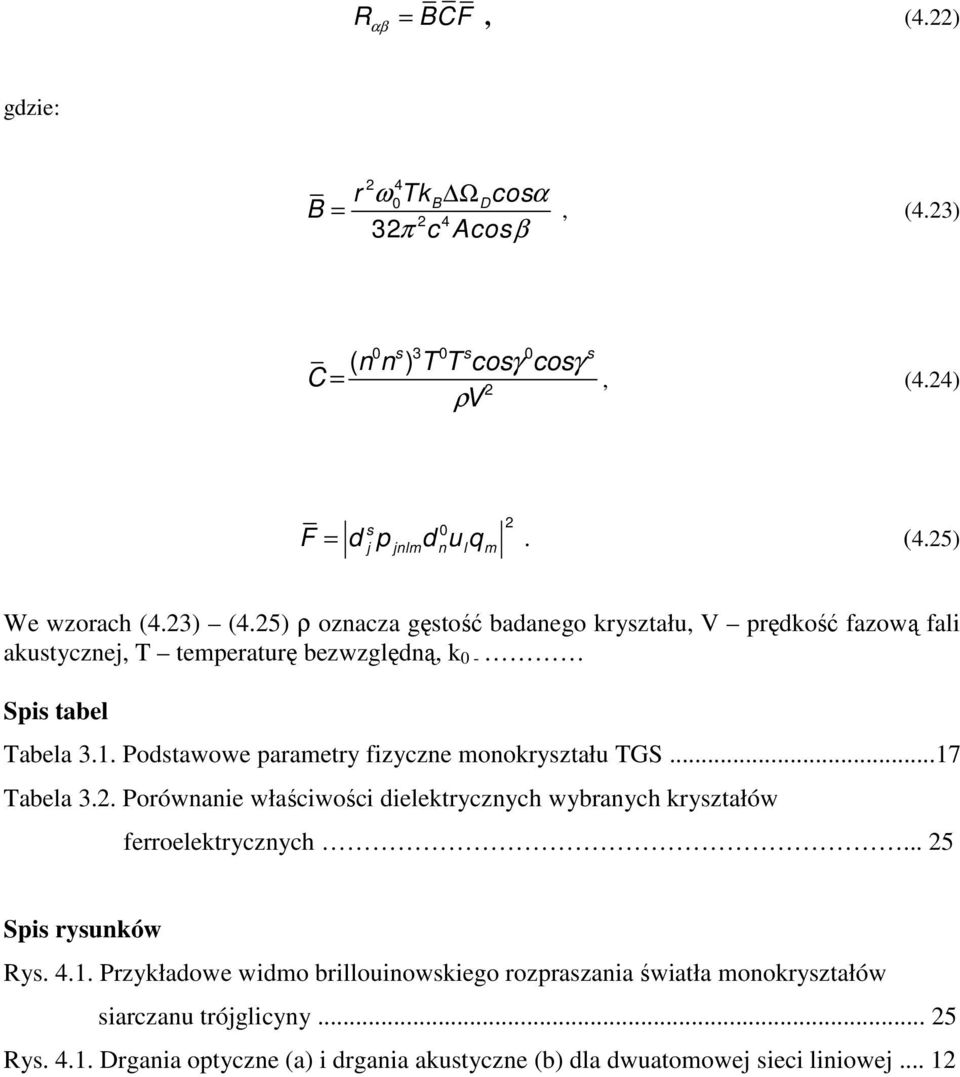 Podstawowe parametry fizyczne monokryształu TGS...17 Tabela 3.2. Porównanie właściwości dielektrycznych wybranych kryształów ferroelektrycznych... 25 Spis rysunków Rys. 4.