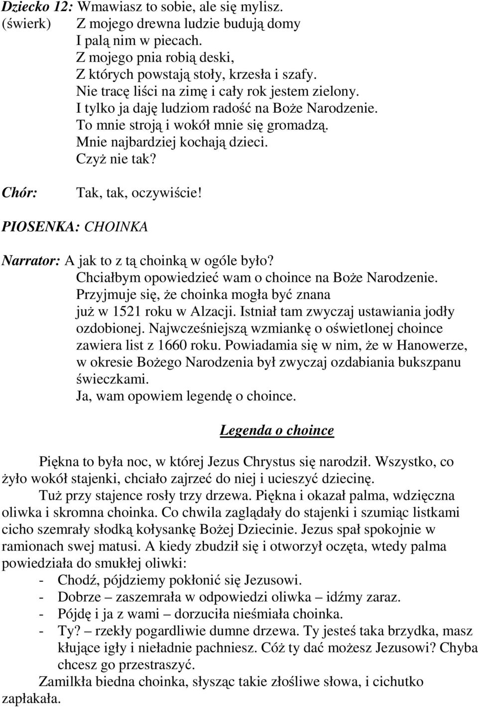 Chór: Tak, tak, oczywiście! PIOSENKA: CHOINKA Narrator: A jak to z tą choinką w ogóle było? Chciałbym opowiedzieć wam o choince na Boże Narodzenie.