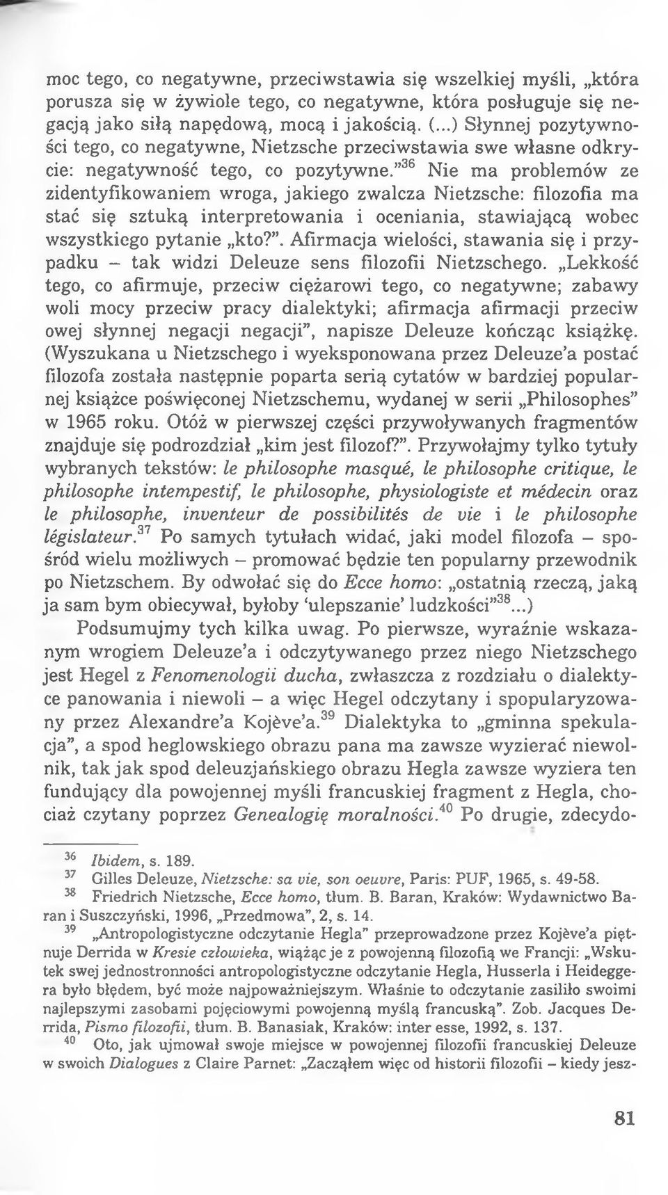 36 Nie ma problemów ze zidentyfikowaniem wroga, jakiego zwalcza Nietzsche: filozofia ma stać się sztuką interpretowania i oceniania, stawiającą wobec wszystkiego pytanie kto?