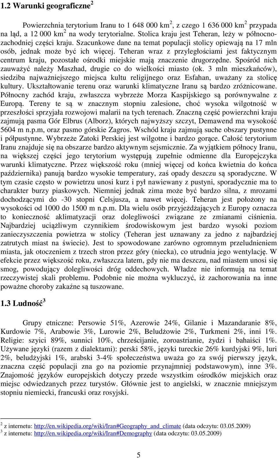 Teheran wraz z przyległościami jest faktycznym centrum kraju, pozostałe ośrodki miejskie mają znaczenie drugorzędne. Spośród nich zauważyć należy Maszhad, drugie co do wielkości miasto (ok.