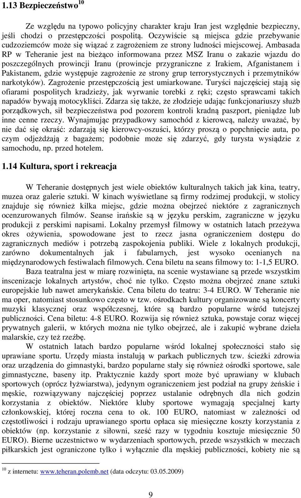 Ambasada RP w Teheranie jest na bieżąco informowana przez MSZ Iranu o zakazie wjazdu do poszczególnych prowincji Iranu (prowincje przygraniczne z Irakiem, Afganistanem i Pakistanem, gdzie występuje