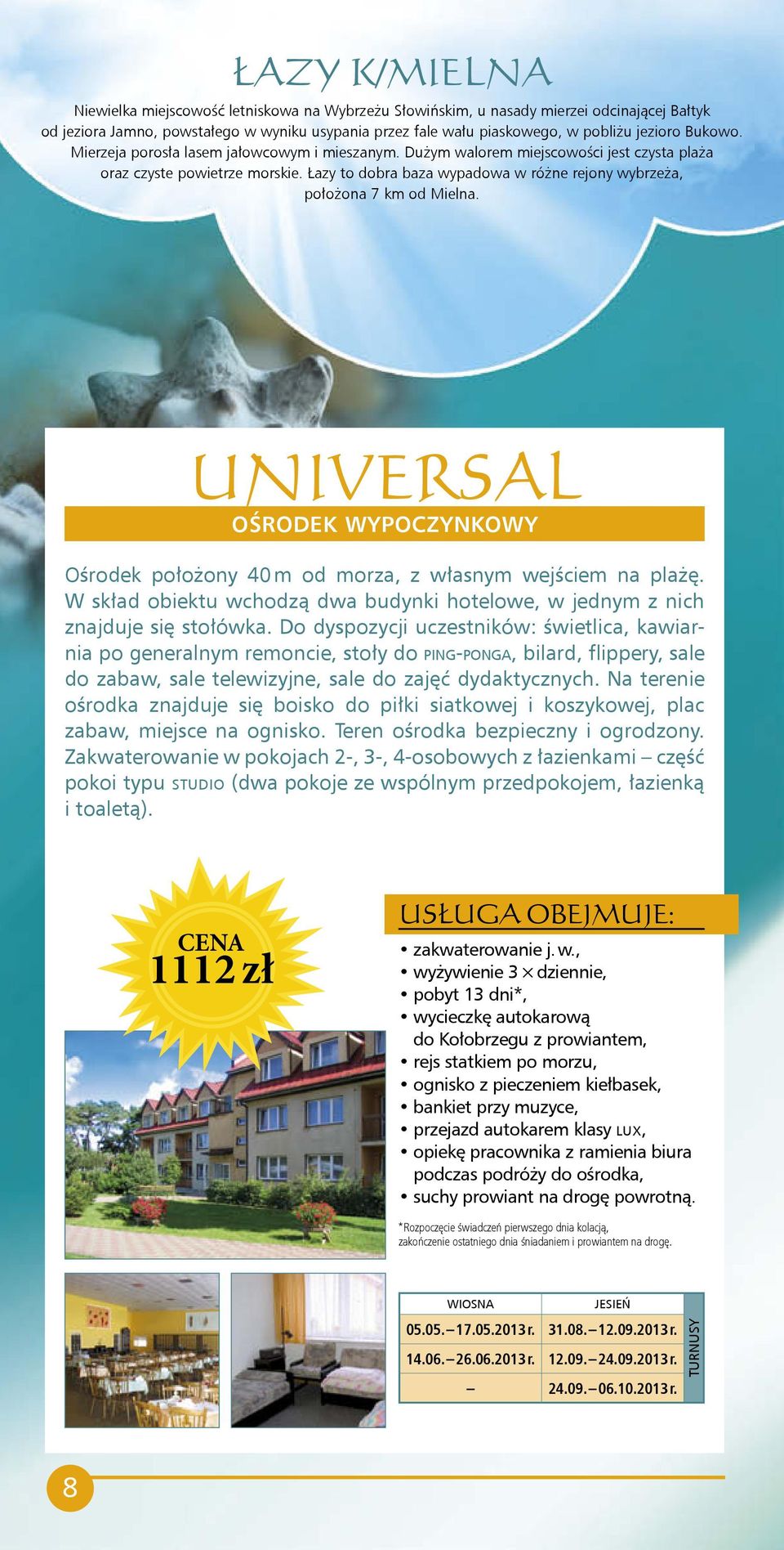 Łazy to dobra baza wypadowa w różne rejony wybrzeża, położona 7 km od Mielna. UNIVERSAL Ośrodek położony 40 m od morza, z własnym wejściem na plażę.