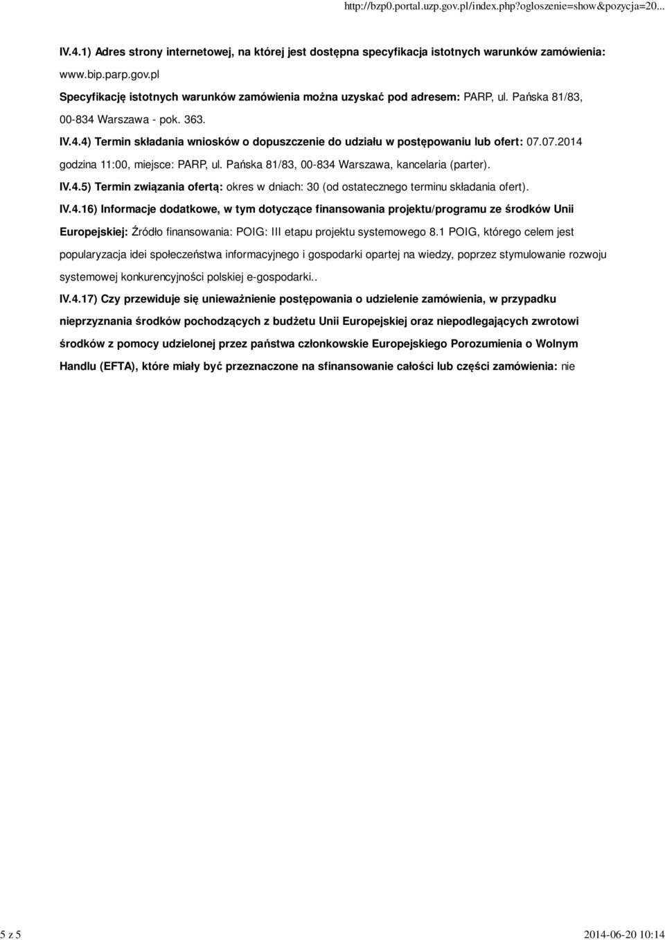 07.2014 godzina 11:00, miejsce: PARP, ul. Pańska 81/83, 00-834 Warszawa, kancelaria (parter). IV.4.5) Termin związania ofertą: okres w dniach: 30 (od ostatecznego terminu składania ofert). IV.4.16) Informacje dodatkowe, w tym dotyczące finansowania projektu/programu ze środków Unii Europejskiej: Źródło finansowania: POIG: III etapu projektu systemowego 8.