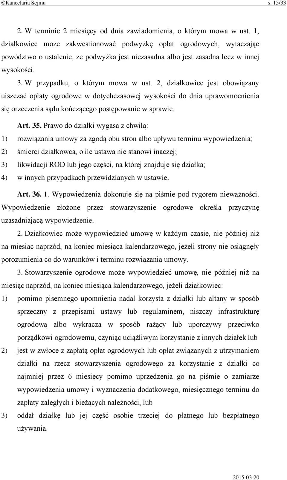 W przypadku, o którym mowa w ust. 2, działkowiec jest obowiązany uiszczać opłaty ogrodowe w dotychczasowej wysokości do dnia uprawomocnienia się orzeczenia sądu kończącego postępowanie w sprawie. Art.