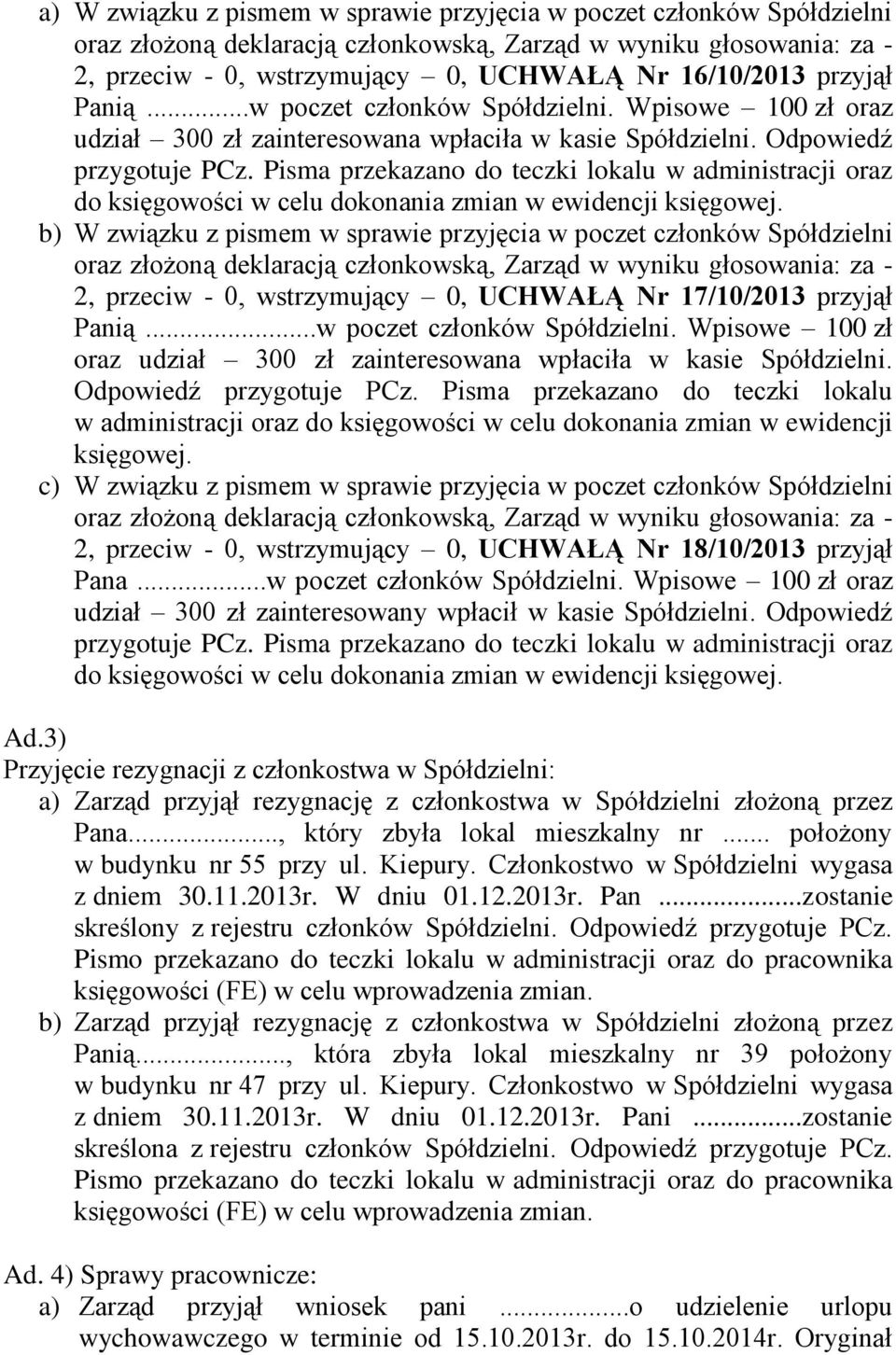 b) W związku z pismem w sprawie przyjęcia w poczet członków Spółdzielni 2, przeciw - 0, wstrzymujący 0, UCHWAŁĄ Nr 17/10/2013 przyjął Panią...w poczet członków Spółdzielni. Wpisowe 100 zł oraz udział 300 zł zainteresowana wpłaciła w kasie Spółdzielni.