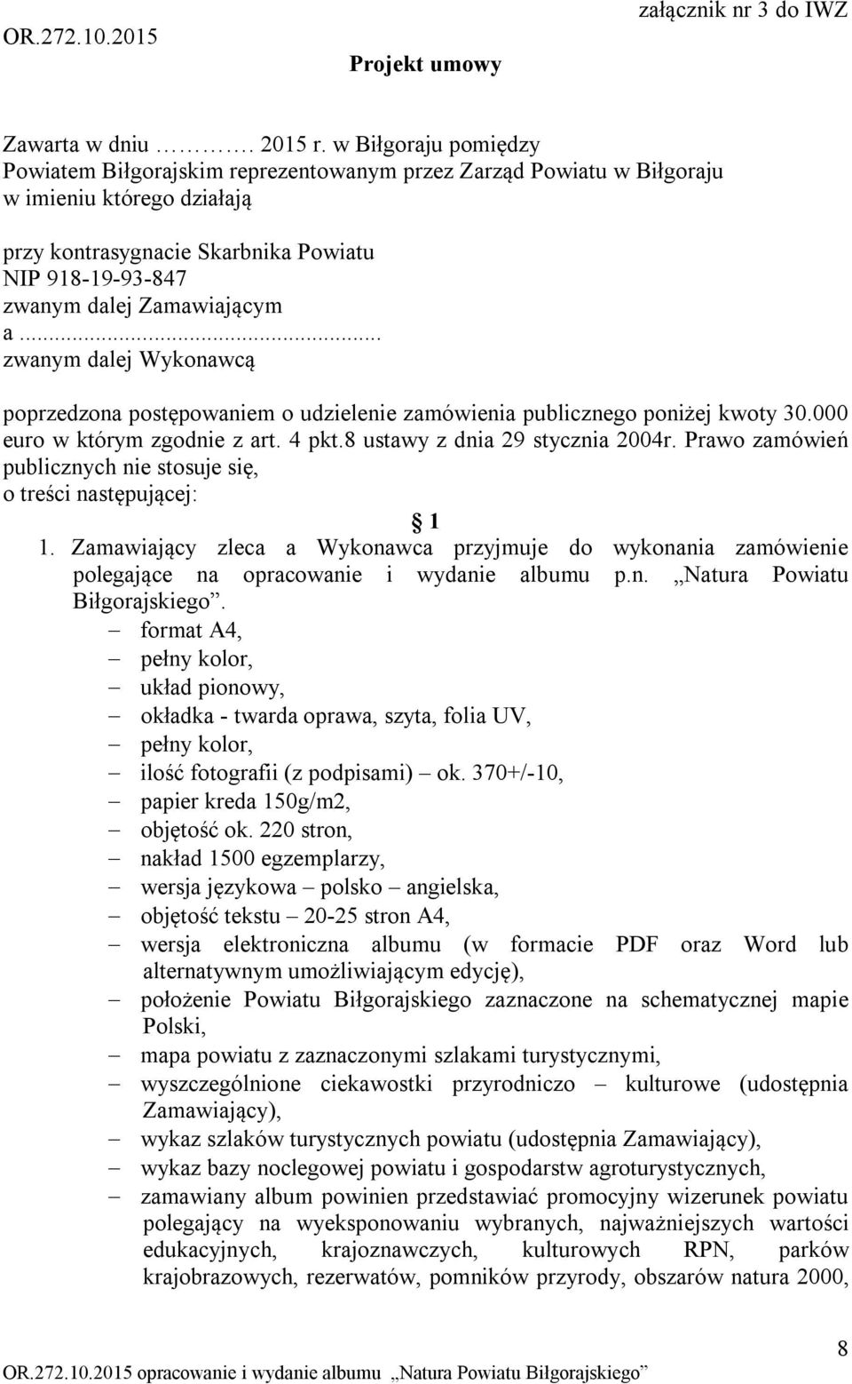 Zamawiającym a... zwanym dalej Wykonawcą poprzedzona postępowaniem o udzielenie zamówienia publicznego poniżej kwoty 30.000 euro w którym zgodnie z art. 4 pkt.8 ustawy z dnia 29 stycznia 2004r.