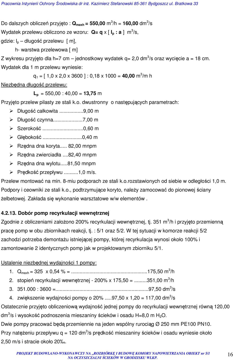 Wydatek dla 1 m przelewu wyniesie: q 1 = [ 1,0 x 2,0 x 3600 ] : 0,18 x 1000 = 40,00 m 3 /m h Niezbędna długość przelewu: L p = 550,00 : 40,00 = 13,75 m Przyjęto przelew pilasty ze stali k.o. dwustronny o następujących parametrach: Długość całkowita.