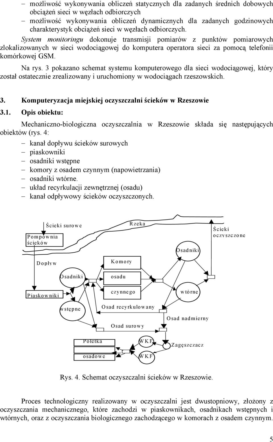 System monitoringu dokonuje transmisji pomiarów z punktów pomiarowych zlokalizowanych w sieci wodociągowej do komputera operatora sieci za pomocą telefonii komórkowej GSM. Na rys.