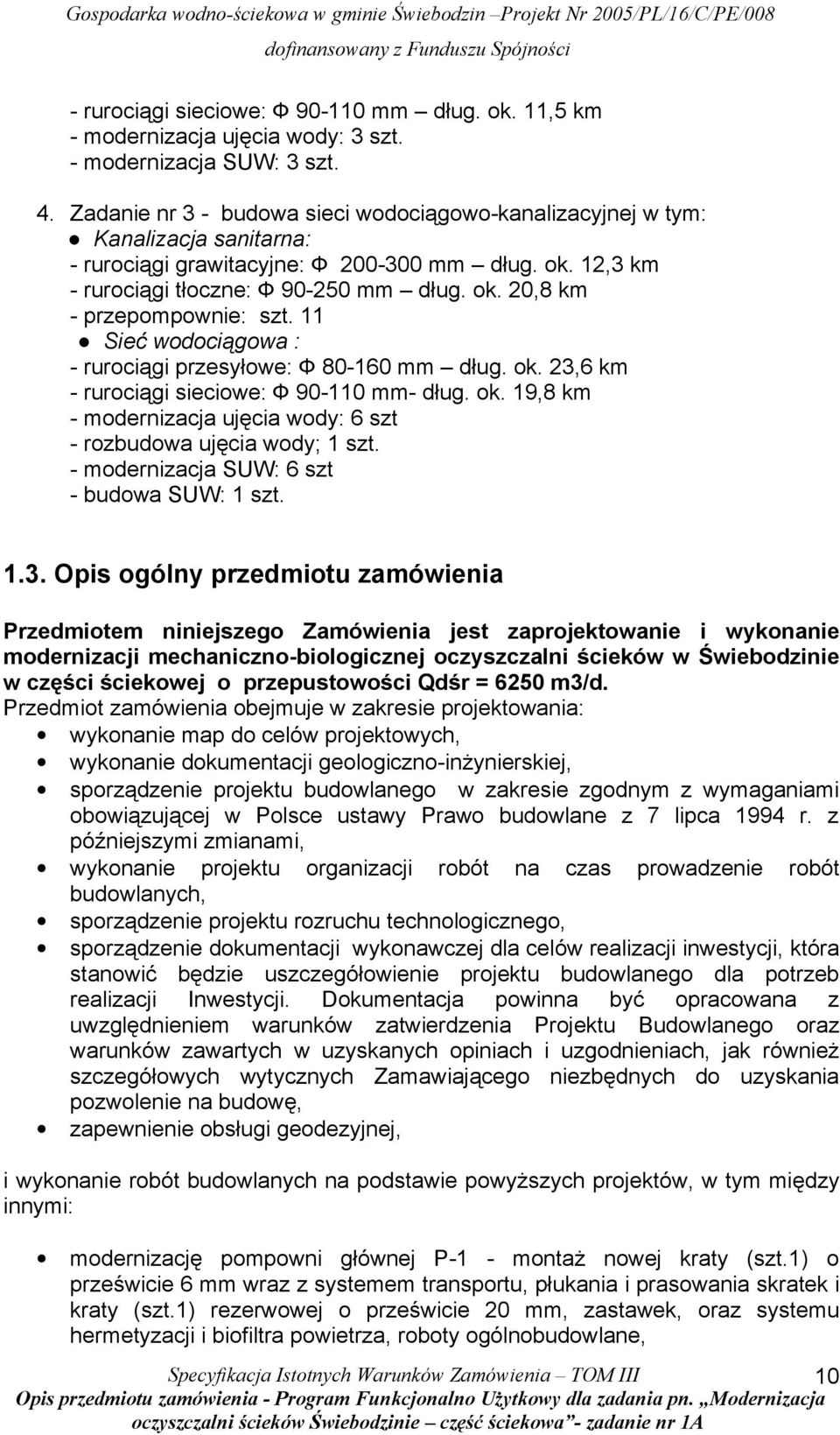 11 Sieć wodociągowa : - rurociągi przesyłowe: Ф 80-160 mm dług. ok. 23,6 km - rurociągi sieciowe: Ф 90-110 mm- dług. ok. 19,8 km - modernizacja ujęcia wody: 6 szt - rozbudowa ujęcia wody; 1 szt.