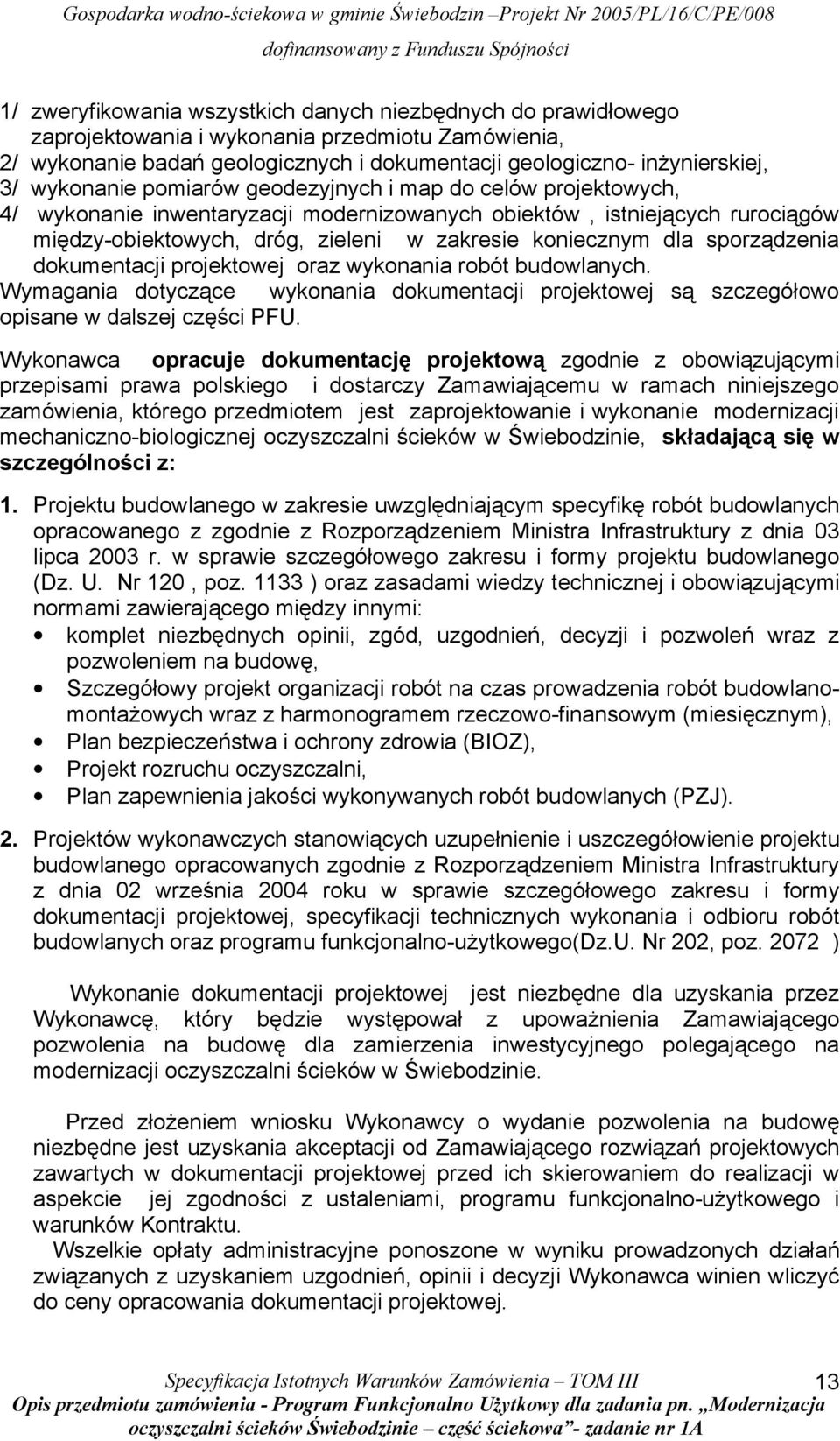 sporządzenia dokumentacji projektowej oraz wykonania robót budowlanych. Wymagania dotyczące wykonania dokumentacji projektowej są szczegółowo opisane w dalszej części PFU.